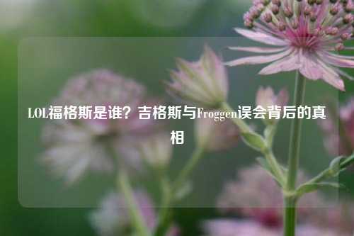 LOL福格斯是谁？吉格斯与Froggen误会背后的真相