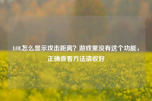 LOL怎么显示攻击距离？游戏里没有这个功能，正确查看方法请收好