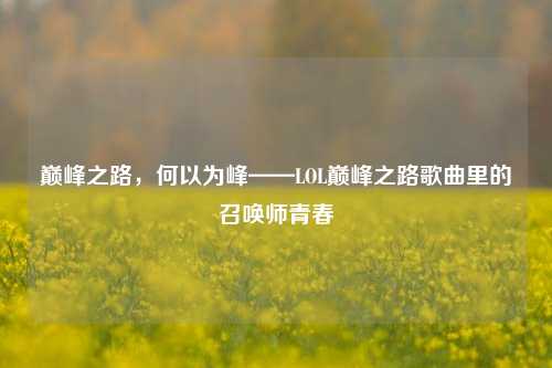 巅峰之路，何以为峰——LOL巅峰之路歌曲里的召唤师青春