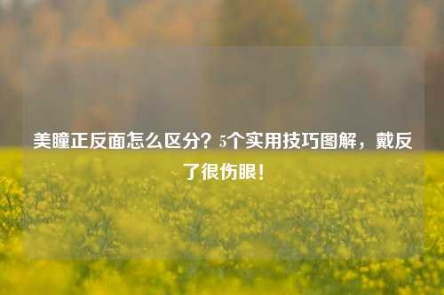美瞳正反面怎么区分？5个实用技巧图解，戴反了很伤眼！
