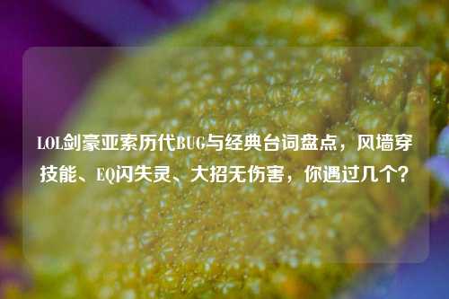LOL剑豪亚索历代BUG与经典台词盘点，风墙穿技能、EQ闪失灵、大招无伤害，你遇过几个？