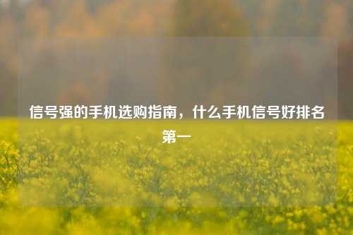 信号强的手机选购指南，什么手机信号好排名第一