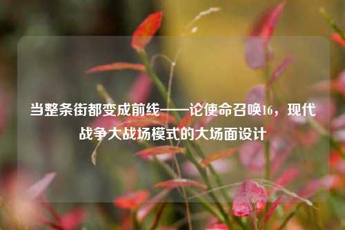 当整条街都变成前线——论使命召唤16，现代战争大战场模式的大场面设计