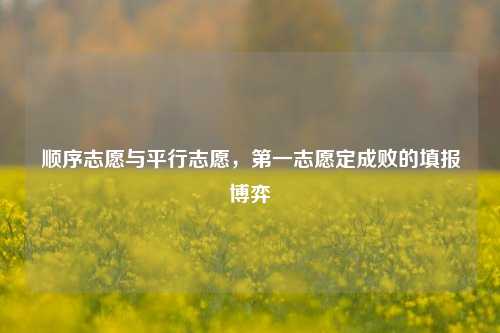顺序志愿与平行志愿，第一志愿定成败的填报博弈