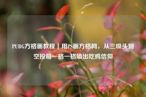 PUBG方格画教程｜用PS画方格网，从三级头到空投箱一格一格填出吃鸡信仰