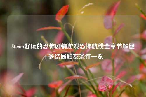 Steam好玩的恐怖剧情游戏恐怖航线全章节解谜+多结局触发条件一览