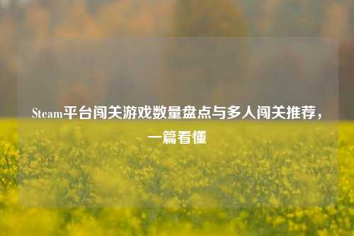 Steam平台闯关游戏数量盘点与多人闯关推荐，一篇看懂