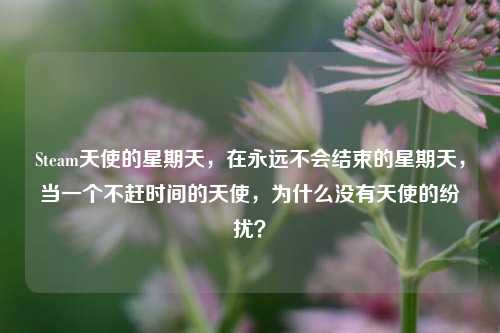 Steam天使的星期天，在永远不会结束的星期天，当一个不赶时间的天使，为什么没有天使的纷扰？