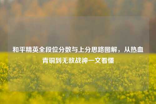 和平精英全段位分数与上分思路图解，从热血青铜到无敌战神一文看懂