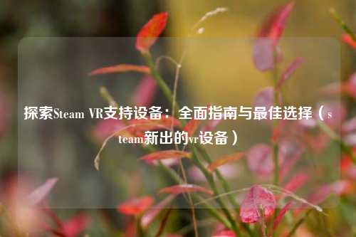 探索Steam VR支持设备：全面指南与最佳选择（steam新出的vr设备）