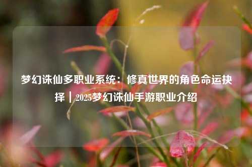 梦幻诛仙多职业系统：修真世界的角色命运抉择｜2025梦幻诛仙手游职业介绍