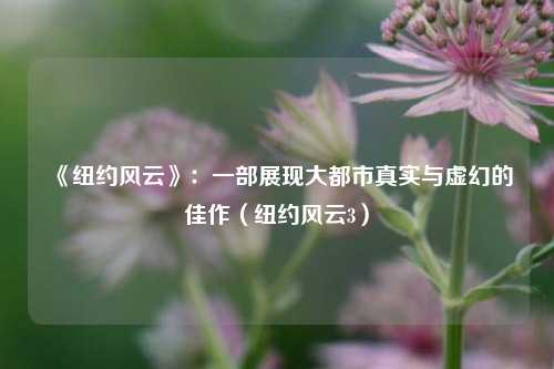 《纽约风云》：一部展现大都市真实与虚幻的佳作（纽约风云3）